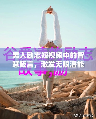 男人勵(lì)志短視頻中的智慧箴言，激發(fā)無限潛能！