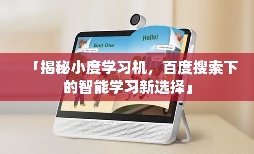 「揭秘小度學(xué)習(xí)機(jī)，百度搜索下的智能學(xué)習(xí)新選擇」