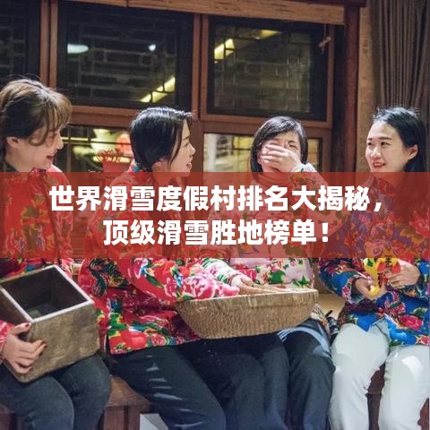 世界滑雪度假村排名大揭秘，頂級滑雪勝地榜單！