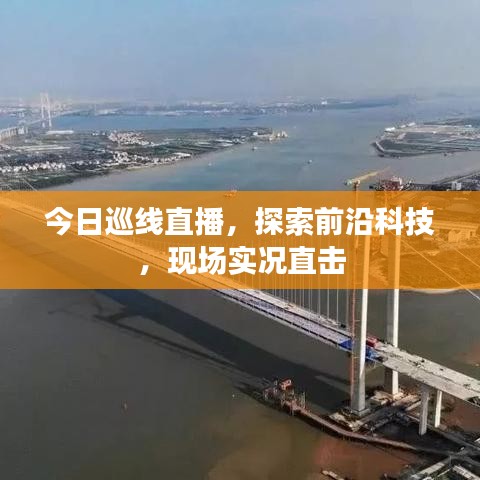 今日巡線直播，探索前沿科技，現(xiàn)場實況直擊