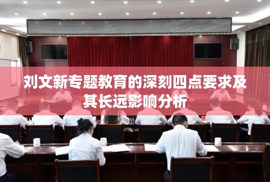 劉文新專(zhuān)題教育的深刻四點(diǎn)要求及其長(zhǎng)遠(yuǎn)影響分析