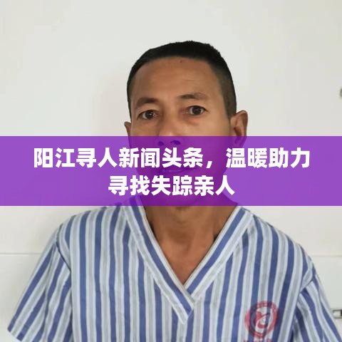 陽(yáng)江尋人新聞?lì)^條，溫暖助力尋找失蹤親人