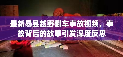 最新易縣越野翻車事故視頻，事故背后的故事引發(fā)深度反思
