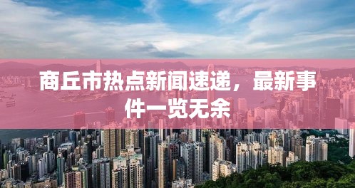 商丘市熱點(diǎn)新聞速遞，最新事件一覽無余