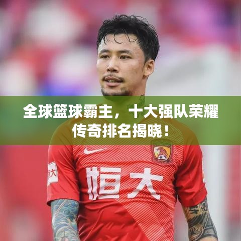 全球籃球霸主，十大強隊榮耀傳奇排名揭曉！