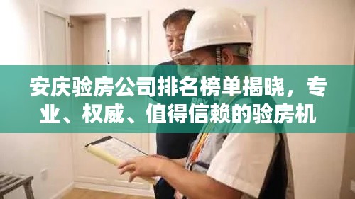 安慶驗房公司排名榜單揭曉，專業(yè)、權威、值得信賴的驗房機構一覽！