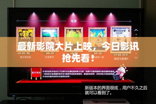 最新影院大片上映，今日影訊搶先看！