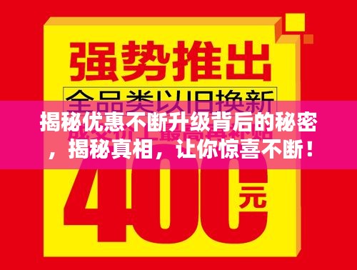 揭秘優(yōu)惠不斷升級(jí)背后的秘密，揭秘真相，讓你驚喜不斷！