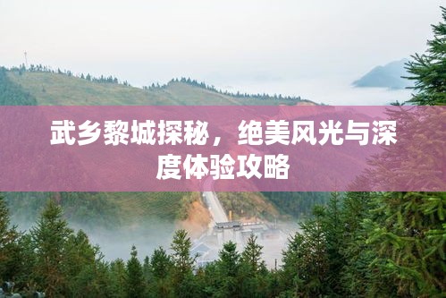 武鄉(xiāng)黎城探秘，絕美風(fēng)光與深度體驗(yàn)攻略