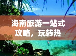 海南旅游一站式攻略，玩轉(zhuǎn)熱帶風(fēng)情！