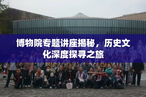 博物院專題講座揭秘，歷史文化深度探尋之旅