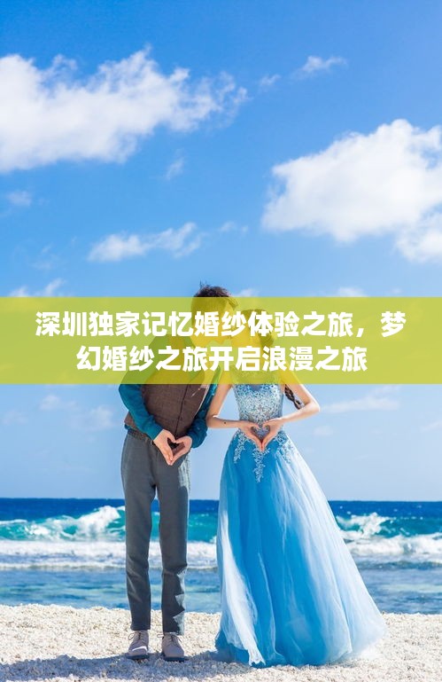 深圳獨(dú)家記憶婚紗體驗(yàn)之旅，夢(mèng)幻婚紗之旅開(kāi)啟浪漫之旅