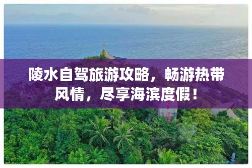 陵水自駕旅游攻略，暢游熱帶風(fēng)情，盡享海濱度假！