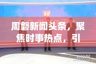 周磐新聞頭條，聚焦時事熱點，引領(lǐng)新聞前沿，傳遞時代最強音