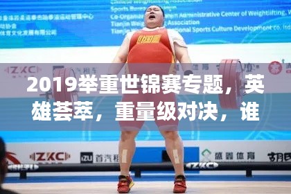 2019舉重世錦賽專題，英雄薈萃，重量級對決，誰將稱霸賽場？
