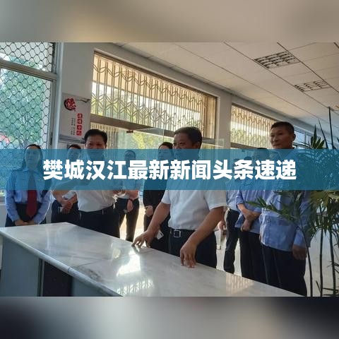 樊城漢江最新新聞頭條速遞