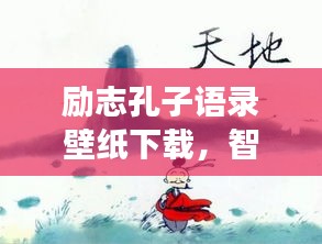 勵志孔子語錄壁紙下載，智慧啟迪人生之旅