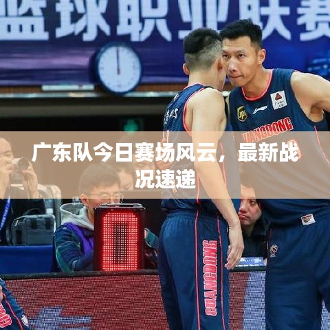廣東隊(duì)今日賽場風(fēng)云，最新戰(zhàn)況速遞
