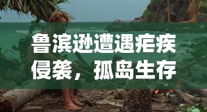 魯濱遜遭遇瘧疾侵襲，孤島生存新挑戰(zhàn)
