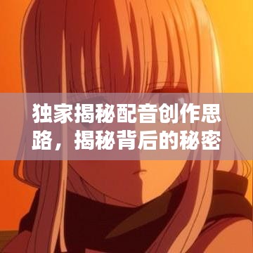 獨(dú)家揭秘配音創(chuàng)作思路，揭秘背后的秘密！