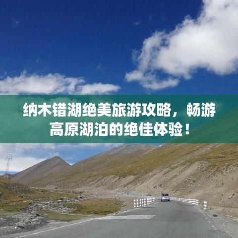納木錯(cuò)湖絕美旅游攻略，暢游高原湖泊的絕佳體驗(yàn)！