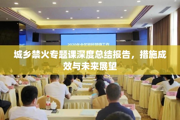 城鄉(xiāng)禁火專題課深度總結(jié)報(bào)告，措施成效與未來展望
