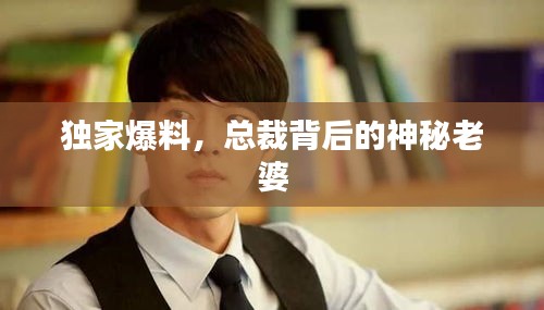 獨家爆料，總裁背后的神秘老婆