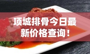 項(xiàng)城排骨今日最新價(jià)格查詢！