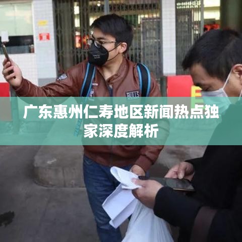 廣東惠州仁壽地區(qū)新聞熱點(diǎn)獨(dú)家深度解析