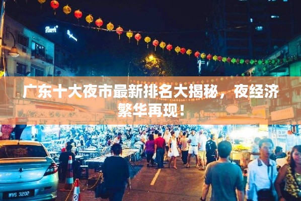 廣東十大夜市最新排名大揭秘，夜經(jīng)濟(jì)繁華再現(xiàn)！