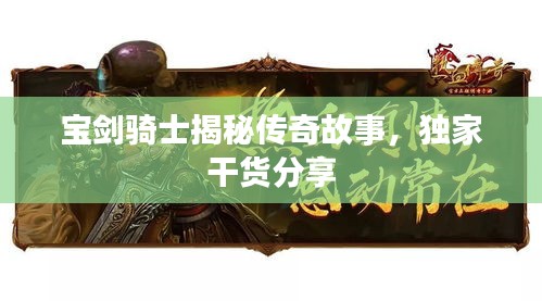 寶劍騎士揭秘傳奇故事，獨家干貨分享