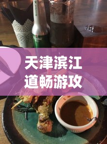 天津?yàn)I江道暢游攻略，購(gòu)物美食，一網(wǎng)打盡！