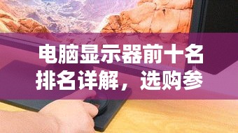 電腦顯示器前十名排名詳解，選購(gòu)參考與深度解析對(duì)比指南