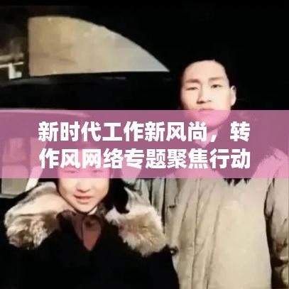 新時(shí)代工作新風(fēng)尚，轉(zhuǎn)作風(fēng)網(wǎng)絡(luò)專題聚焦行動(dòng)