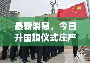 最新消息，今日升國旗儀式莊嚴舉行，國旗威嚴展現(xiàn)