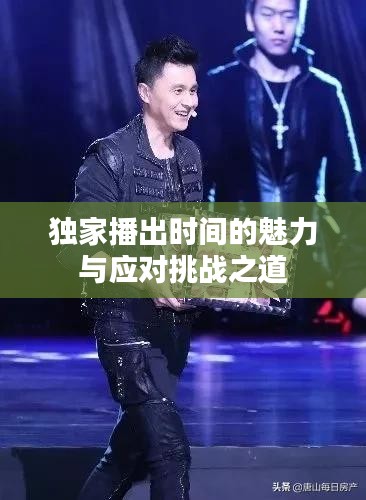 獨家播出時間的魅力與應(yīng)對挑戰(zhàn)之道