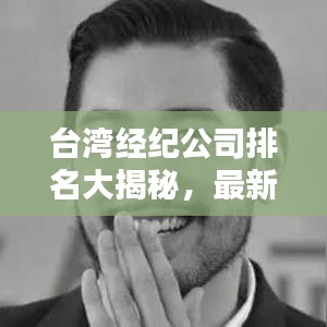 臺(tái)灣經(jīng)紀(jì)公司排名大揭秘，最新權(quán)威榜單，帶你了解行業(yè)巨頭！
