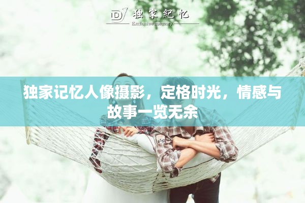 獨家記憶人像攝影，定格時光，情感與故事一覽無余