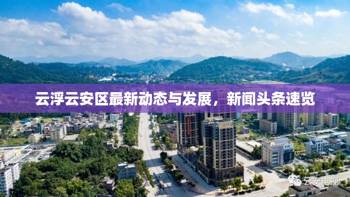 云浮云安區(qū)最新動(dòng)態(tài)與發(fā)展，新聞?lì)^條速覽