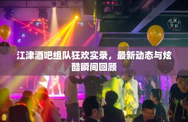 江津酒吧組隊狂歡實錄，最新動態(tài)與炫酷瞬間回顧