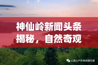 神仙嶺新聞?lì)^條揭秘，自然奇觀與文化魅力的完美結(jié)合