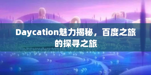 Daycation魅力揭秘，百度之旅的探尋之旅