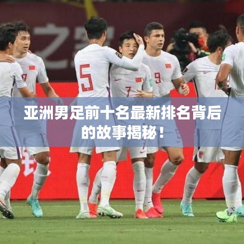 亞洲男足前十名最新排名背后的故事揭秘！