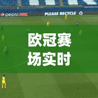 歐冠賽場(chǎng)實(shí)時(shí)動(dòng)態(tài)，最新比分、激烈戰(zhàn)況與球迷矚目焦點(diǎn)一網(wǎng)打盡！