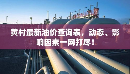 黃村最新油價查詢表，動態(tài)、影響因素一網(wǎng)打盡！