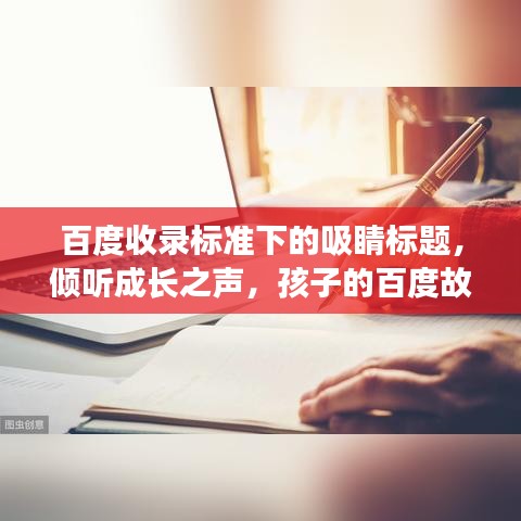 百度收錄標準下的吸睛標題，傾聽成長之聲，孩子的百度故事。
