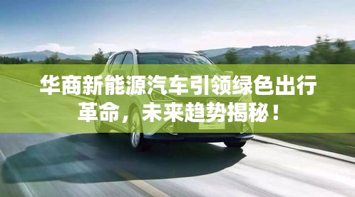 華商新能源汽車引領(lǐng)綠色出行革命，未來趨勢揭秘！
