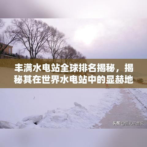 豐滿水電站全球排名揭秘，揭秘其在世界水電站中的顯赫地位