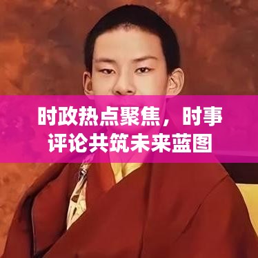 時(shí)政熱點(diǎn)聚焦，時(shí)事評(píng)論共筑未來藍(lán)圖