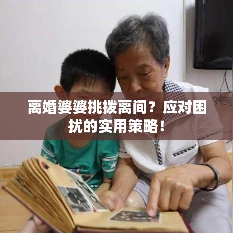 離婚婆婆挑撥離間？應(yīng)對困擾的實用策略！